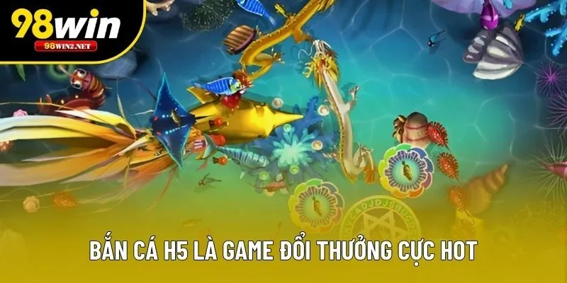 Bắn cá H5 là game đổi thưởng cực hot